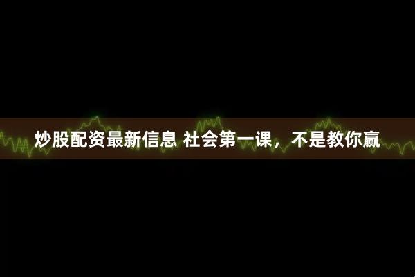 炒股配资最新信息 社会第一课，不是教你赢