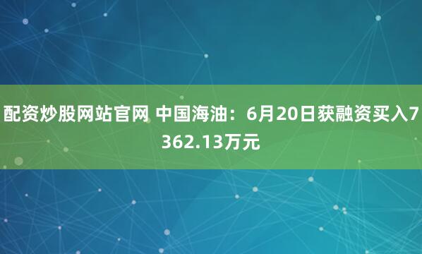 配资炒股网站官网 中国海油：6月20日获融资买入7362.13万元