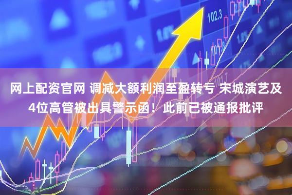 网上配资官网 调减大额利润至盈转亏 宋城演艺及4位高管被出具警示函！此前已被通报批评