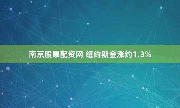 南京股票配资网 纽约期金涨约1.3%