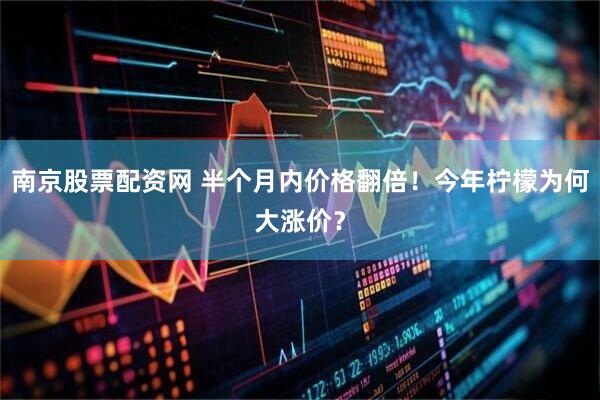 南京股票配资网 半个月内价格翻倍！今年柠檬为何大涨价？