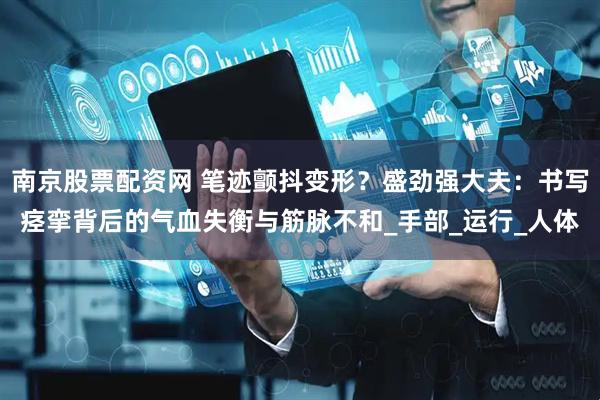 南京股票配资网 笔迹颤抖变形？盛劲强大夫：书写痉挛背后的气血失衡与筋脉不和_手部_运行_人体