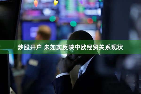炒股开户 未如实反映中欧经贸关系现状