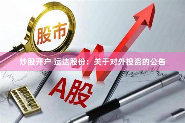 炒股开户 运达股份：关于对外投资的公告