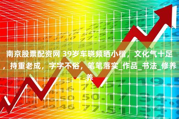 南京股票配资网 39岁车晓频晒小楷，文化气十足，持重老成，字字不俗，笔笔落实_作品_书法_修养