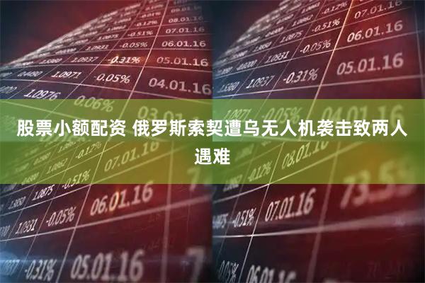股票小额配资 俄罗斯索契遭乌无人机袭击致两人遇难