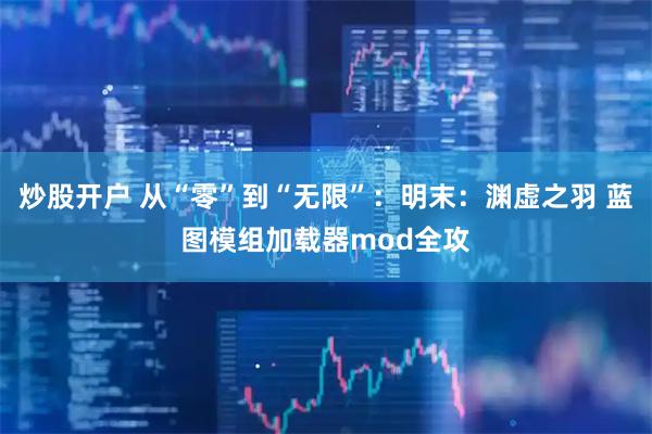 炒股开户 从“零”到“无限”：明末：渊虚之羽 蓝图模组加载器mod全攻
