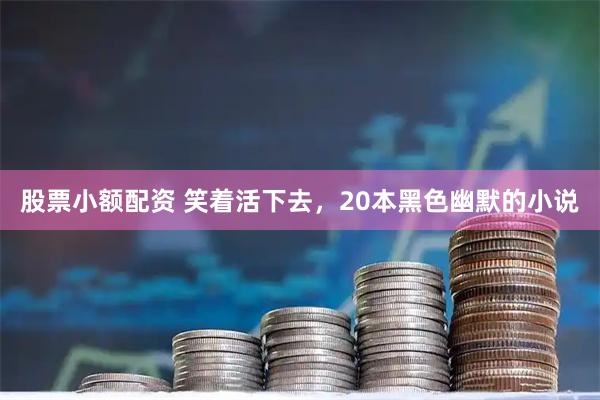 股票小额配资 笑着活下去，20本黑色幽默的小说