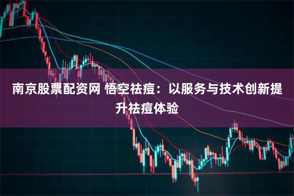 南京股票配资网 悟空祛痘：以服务与技术创新提升祛痘体验