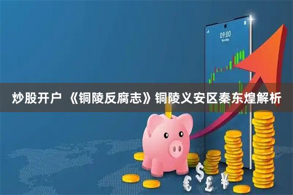 炒股开户 《铜陵反腐志》铜陵义安区秦东煌解析